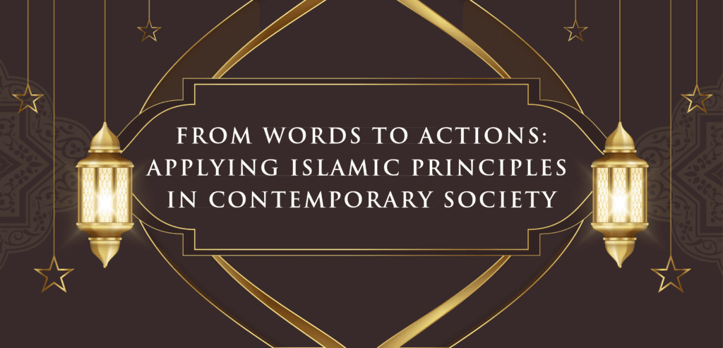 From Words to Actions: Applying Islamic Principles in Contemporary Society