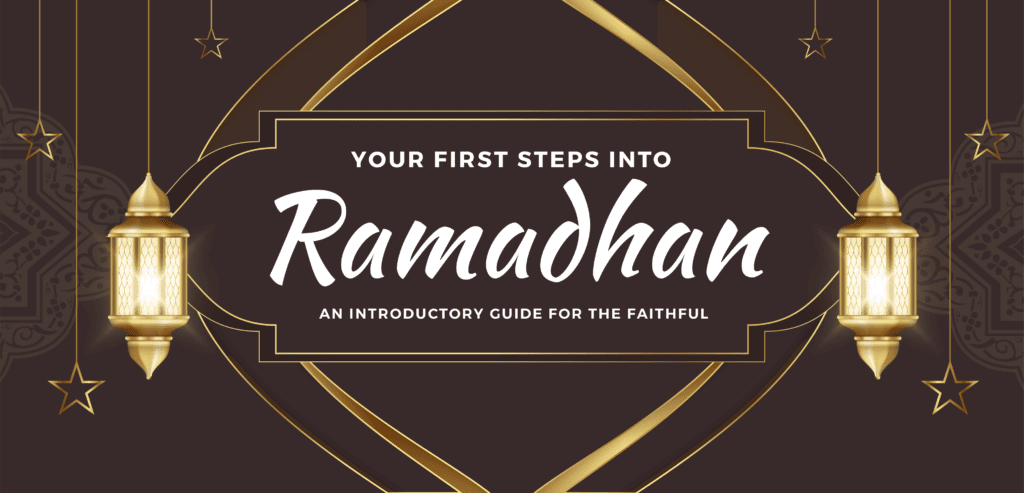 Your First Steps Into Ramadhan — An Introductory Guide for the Faithful