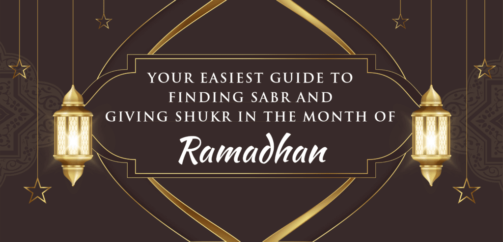 Your Easiest Guide to Finding Sabr and Giving Shukr in the Month of Ramadhan