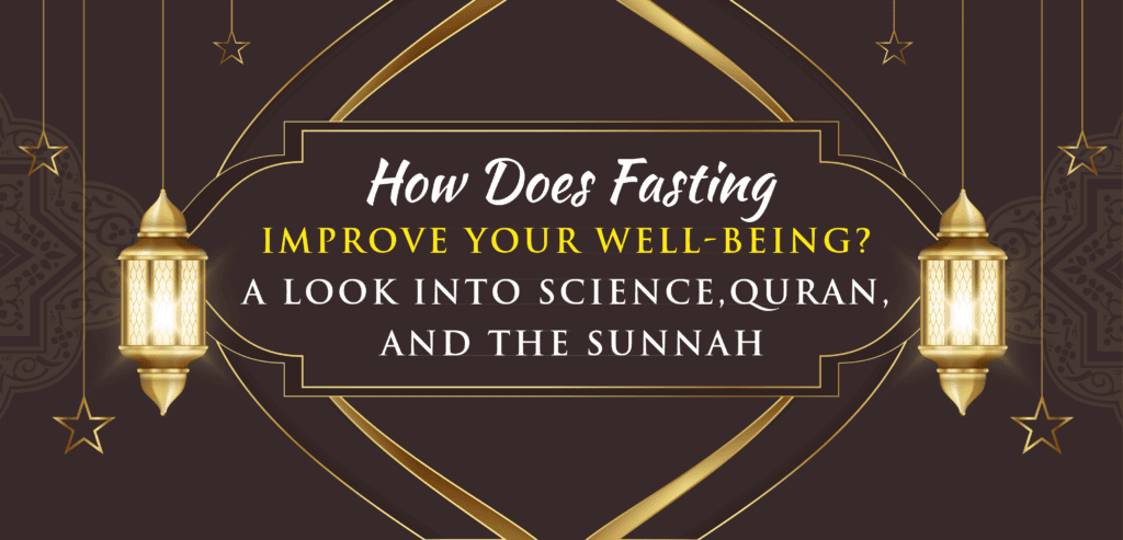 How Does Fasting Improve Your Well-being? A Look into Science, Quran, and the Sunnah