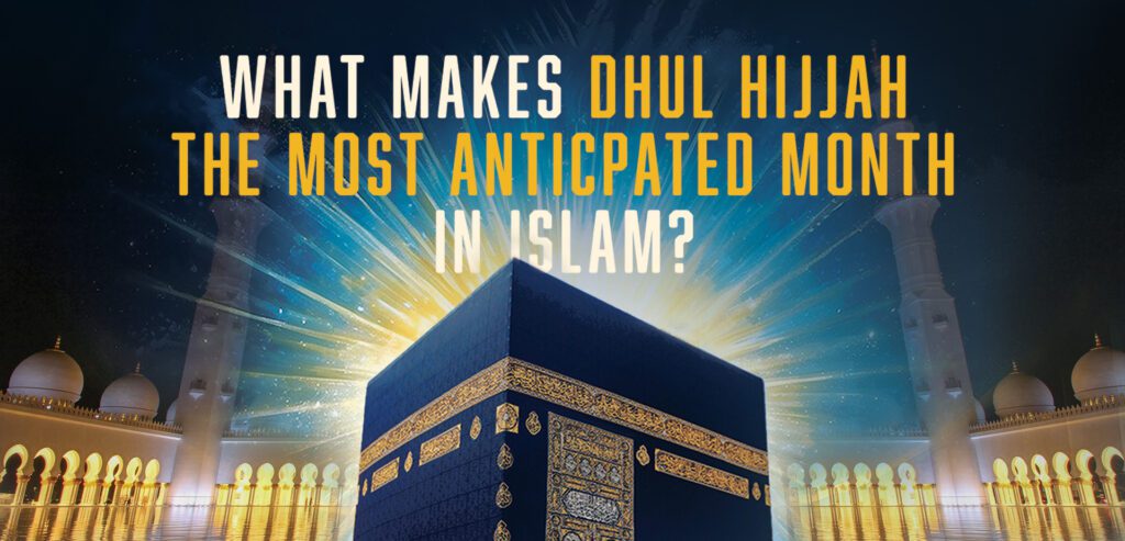 What Makes Dhul Hijjah the Most Anticipated Month in Islam?