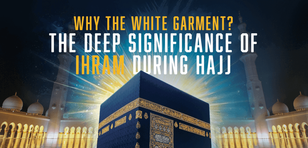 Why the White Garment? The Deep Significance of Ihram During Hajj